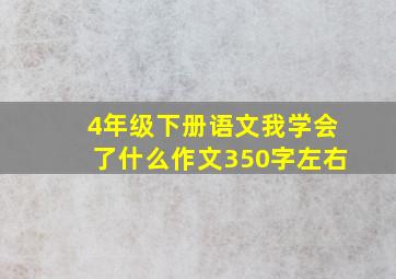 4年级下册语文我学会了什么作文350字左右