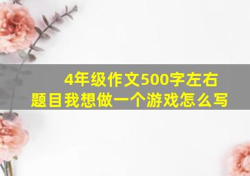 4年级作文500字左右题目我想做一个游戏怎么写