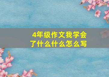 4年级作文我学会了什么什么怎么写