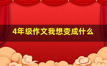 4年级作文我想变成什么