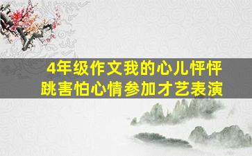 4年级作文我的心儿怦怦跳害怕心情参加才艺表演