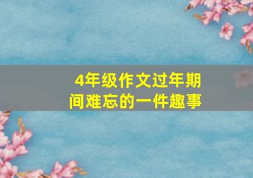 4年级作文过年期间难忘的一件趣事