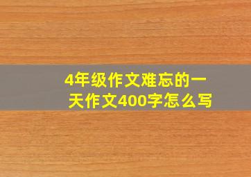 4年级作文难忘的一天作文400字怎么写