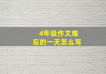 4年级作文难忘的一天怎么写