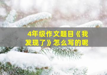 4年级作文题目《我发现了》怎么写的呢