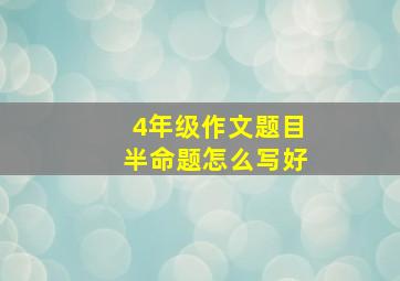 4年级作文题目半命题怎么写好