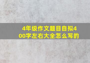 4年级作文题目自拟400字左右大全怎么写的