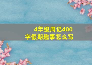 4年级周记400字假期趣事怎么写