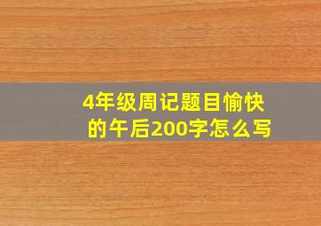 4年级周记题目愉快的午后200字怎么写