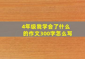 4年级我学会了什么的作文300字怎么写