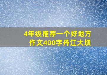 4年级推荐一个好地方作文400字丹江大坝