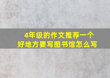 4年级的作文推荐一个好地方要写图书馆怎么写