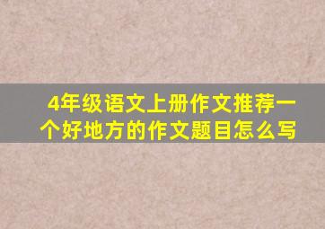 4年级语文上册作文推荐一个好地方的作文题目怎么写