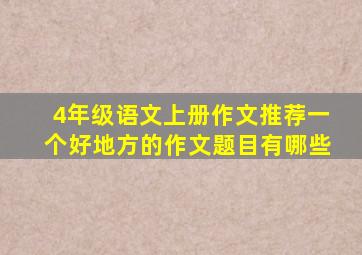 4年级语文上册作文推荐一个好地方的作文题目有哪些