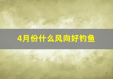 4月份什么风向好钓鱼