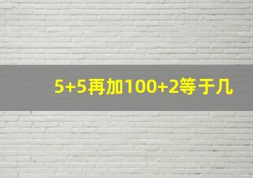 5+5再加100+2等于几