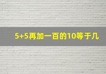 5+5再加一百的10等于几