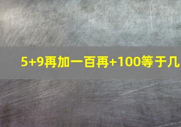 5+9再加一百再+100等于几