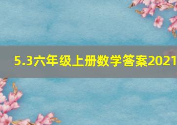 5.3六年级上册数学答案2021