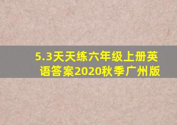 5.3天天练六年级上册英语答案2020秋季广州版