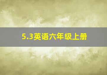 5.3英语六年级上册