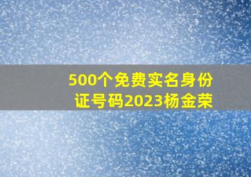 500个免费实名身份证号码2023杨金荣