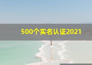 500个实名认证2021