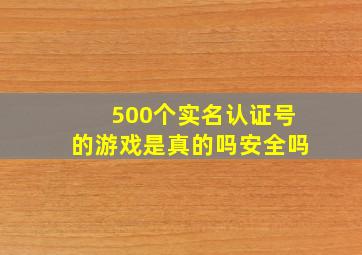 500个实名认证号的游戏是真的吗安全吗