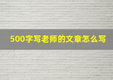 500字写老师的文章怎么写