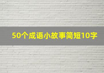 50个成语小故事简短10字