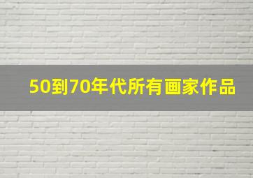 50到70年代所有画家作品