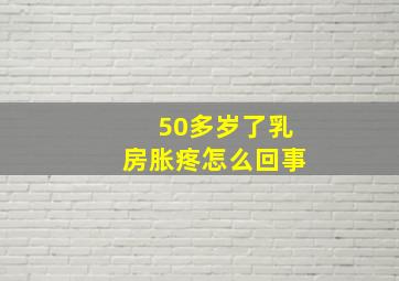 50多岁了乳房胀疼怎么回事