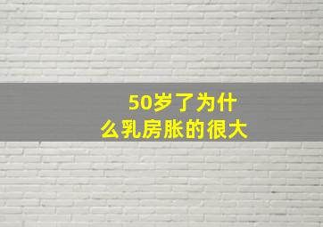 50岁了为什么乳房胀的很大