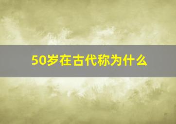 50岁在古代称为什么