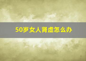 50岁女人肾虚怎么办