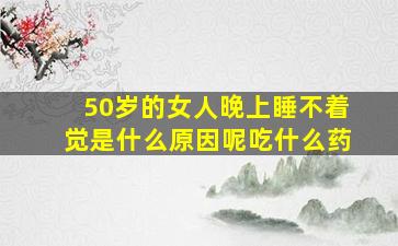 50岁的女人晚上睡不着觉是什么原因呢吃什么药