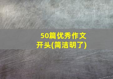 50篇优秀作文开头(简洁明了)