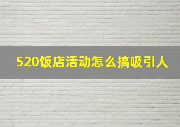 520饭店活动怎么搞吸引人