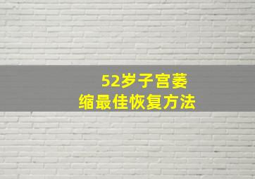 52岁子宫萎缩最佳恢复方法