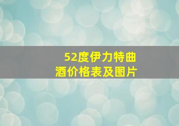 52度伊力特曲酒价格表及图片