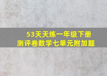 53天天练一年级下册测评卷数学七单元附加题