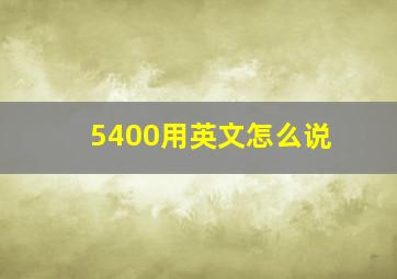 5400用英文怎么说