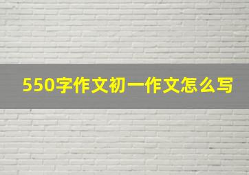 550字作文初一作文怎么写