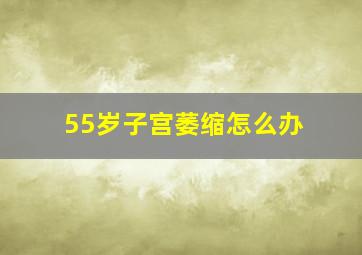 55岁子宫萎缩怎么办