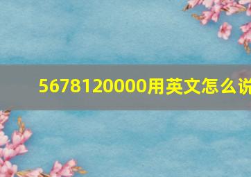 5678120000用英文怎么说