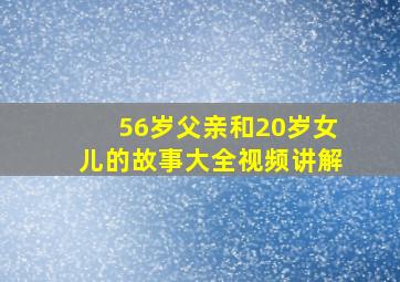 56岁父亲和20岁女儿的故事大全视频讲解