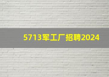 5713军工厂招聘2024