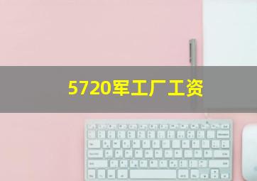 5720军工厂工资