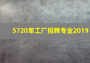 5720军工厂招聘专业2019