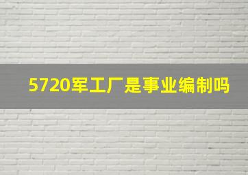 5720军工厂是事业编制吗